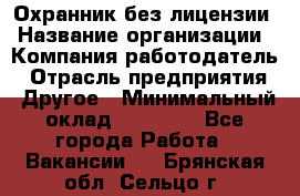 Охранник без лицензии › Название организации ­ Компания-работодатель › Отрасль предприятия ­ Другое › Минимальный оклад ­ 19 000 - Все города Работа » Вакансии   . Брянская обл.,Сельцо г.